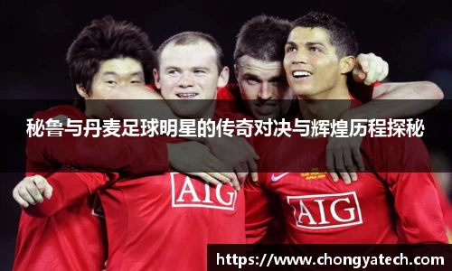 秘鲁与丹麦足球明星的传奇对决与辉煌历程探秘