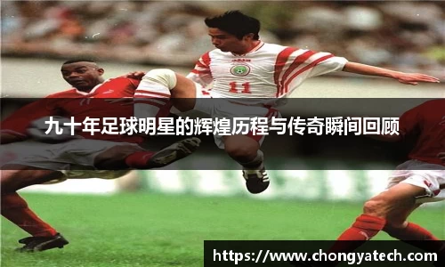 九十年足球明星的辉煌历程与传奇瞬间回顾