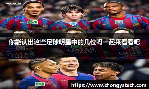 你能认出这些足球明星中的几位吗一起来看看吧